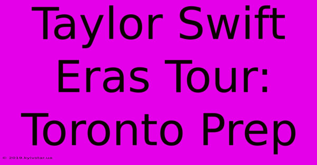 Taylor Swift Eras Tour: Toronto Prep