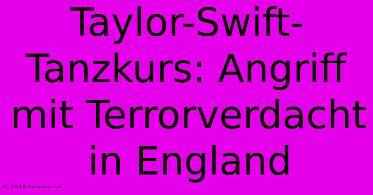 Taylor-Swift-Tanzkurs: Angriff Mit Terrorverdacht In England