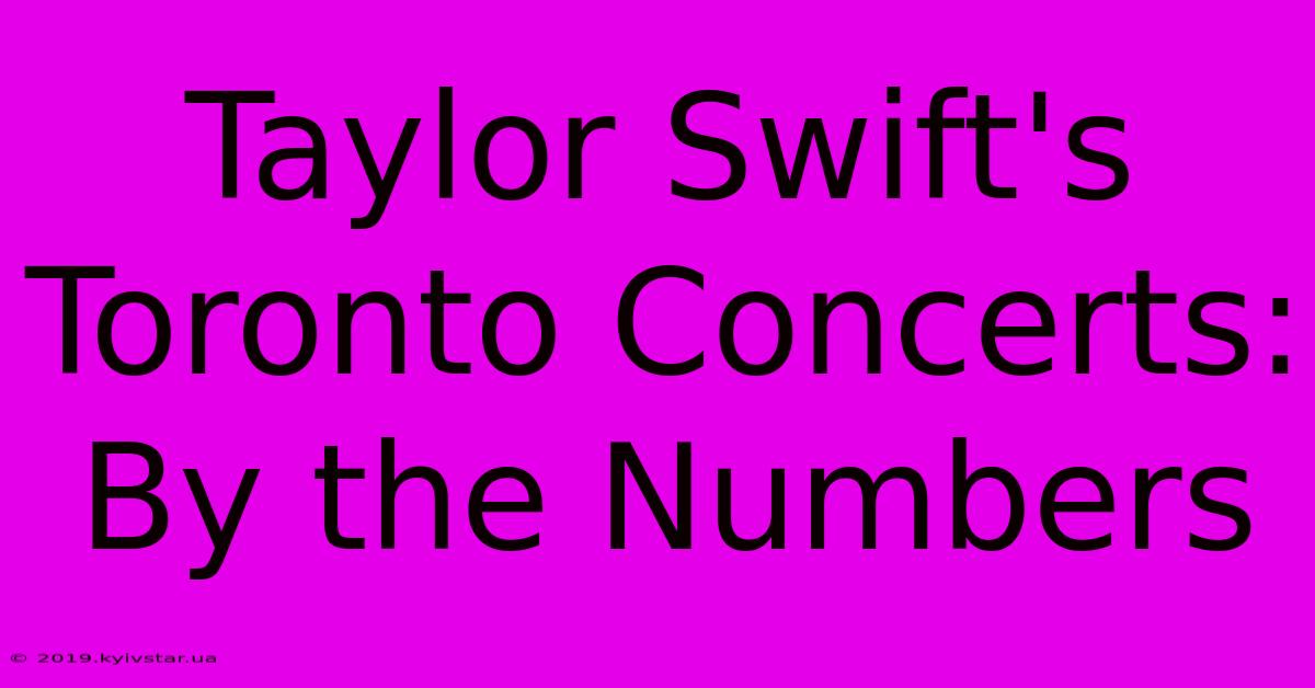 Taylor Swift's Toronto Concerts: By The Numbers