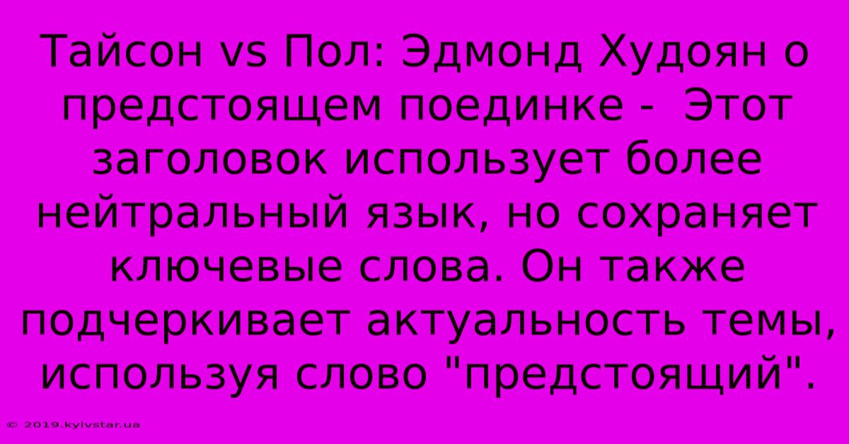 Тайсон Vs Пол: Эдмонд Худоян О Предстоящем Поединке -  Этот Заголовок Использует Более Нейтральный Язык, Но Сохраняет Ключевые Слова. Он Также Подчеркивает Актуальность Темы, Используя Слово 