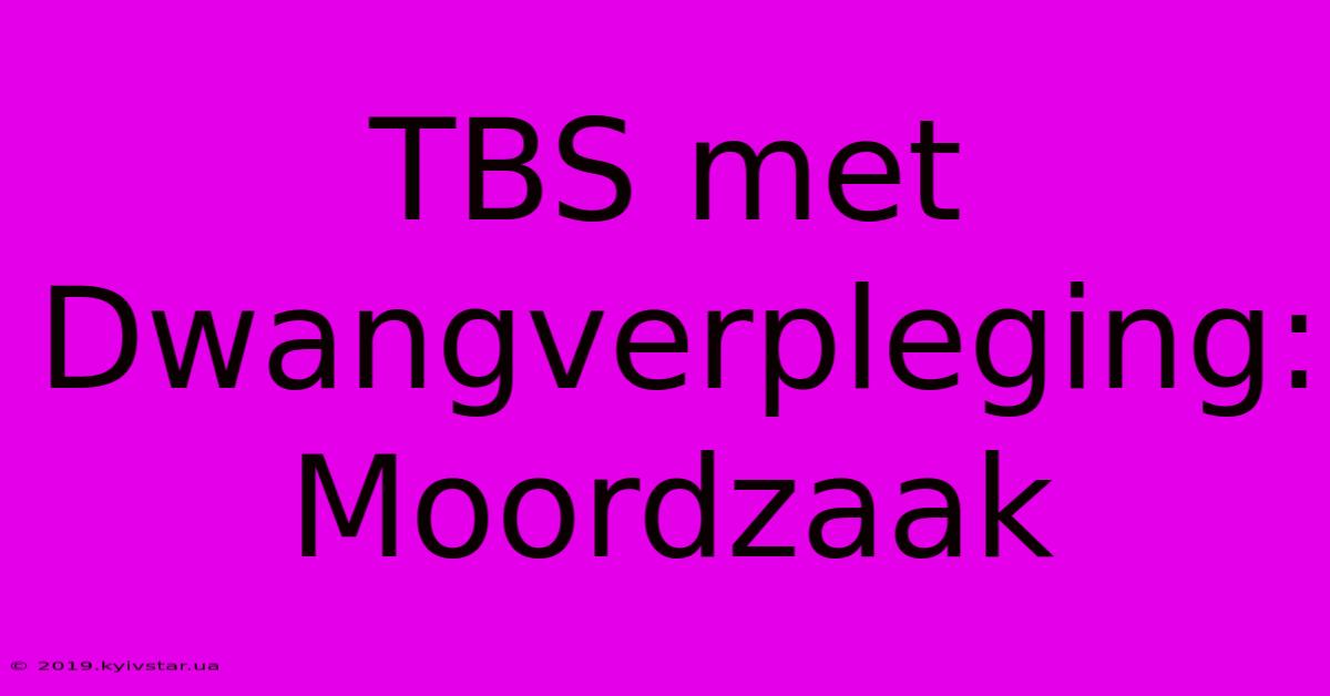 TBS Met Dwangverpleging: Moordzaak