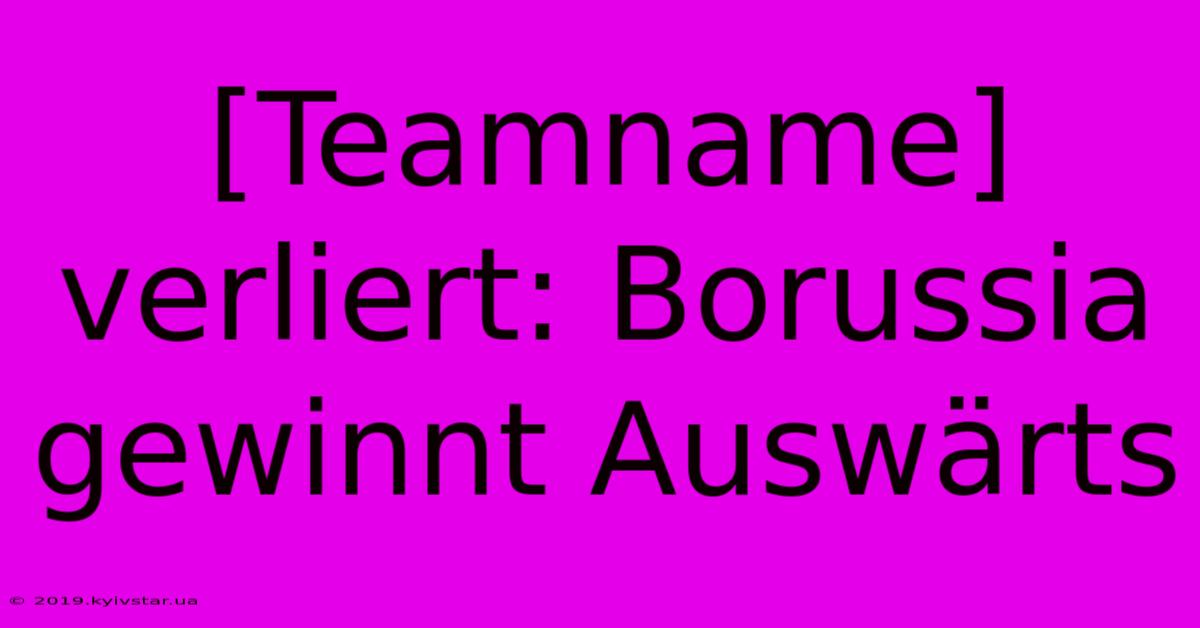 [Teamname] Verliert: Borussia Gewinnt Auswärts