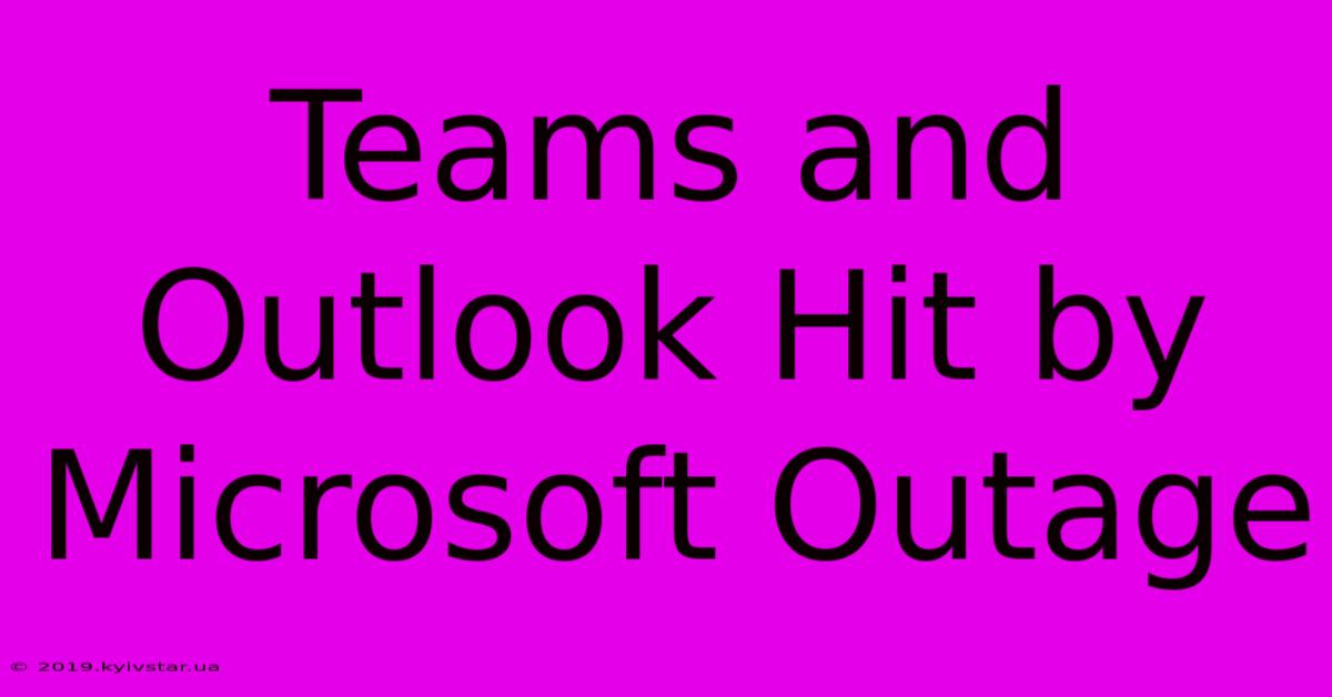 Teams And Outlook Hit By Microsoft Outage