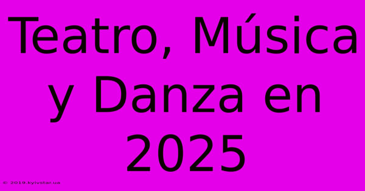 Teatro, Música Y Danza En 2025