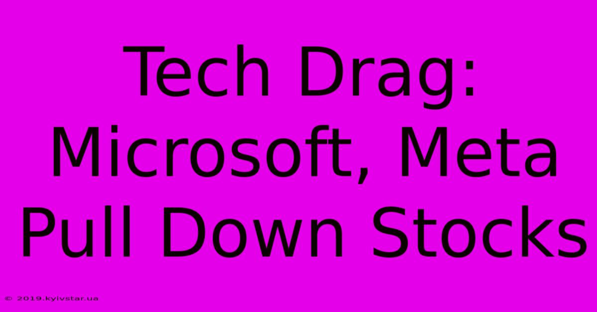 Tech Drag: Microsoft, Meta Pull Down Stocks