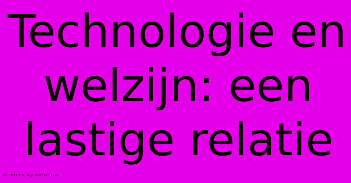 Technologie En Welzijn: Een Lastige Relatie