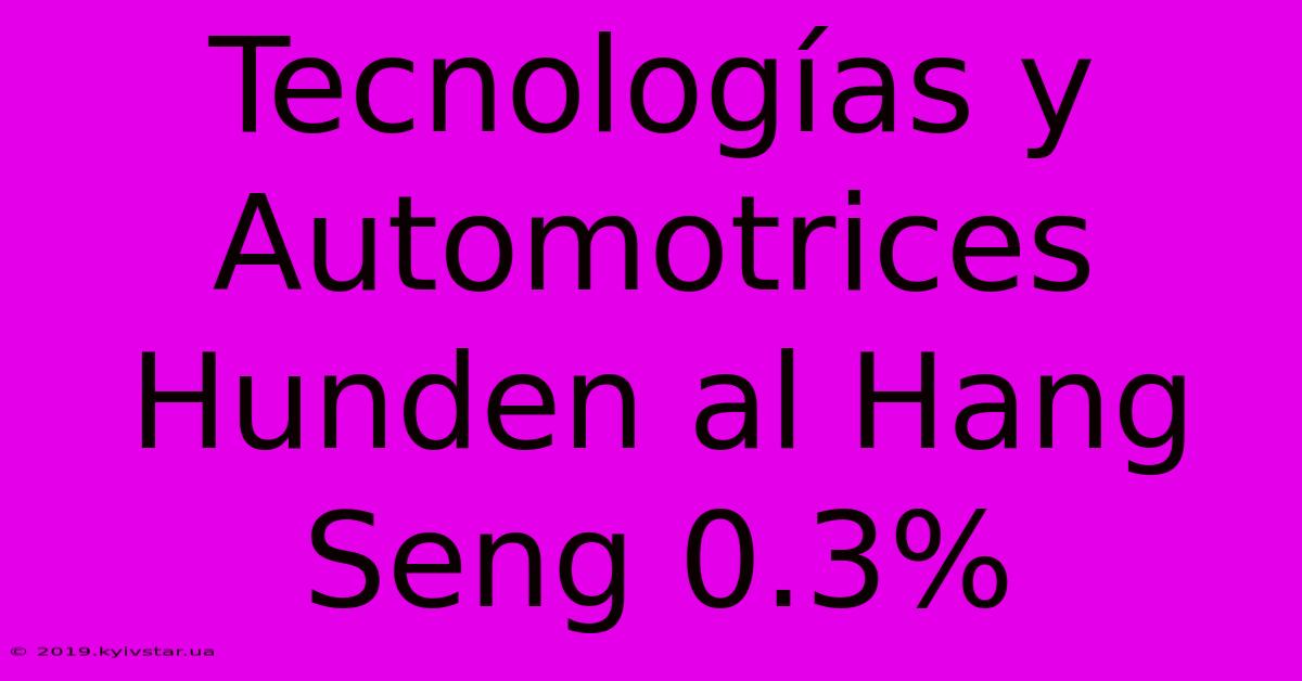 Tecnologías Y Automotrices Hunden Al Hang Seng 0.3%