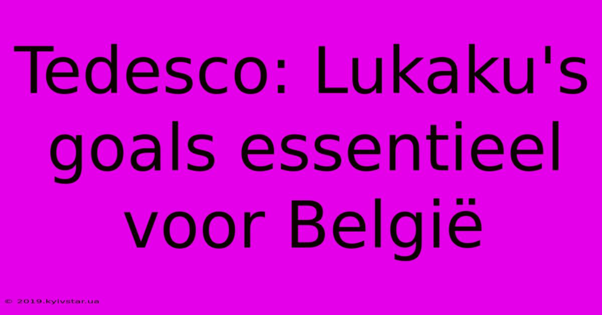 Tedesco: Lukaku's Goals Essentieel Voor België 