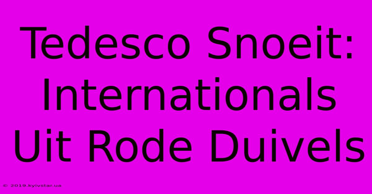 Tedesco Snoeit: Internationals Uit Rode Duivels