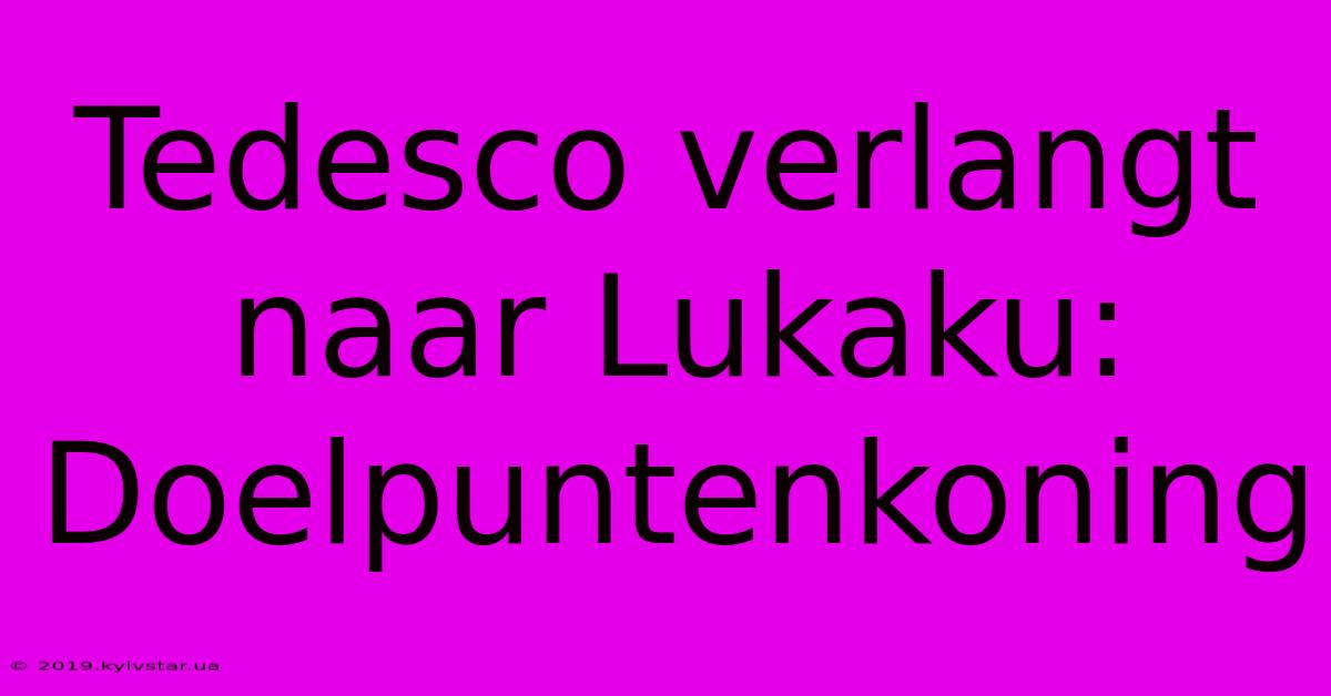 Tedesco Verlangt Naar Lukaku: Doelpuntenkoning