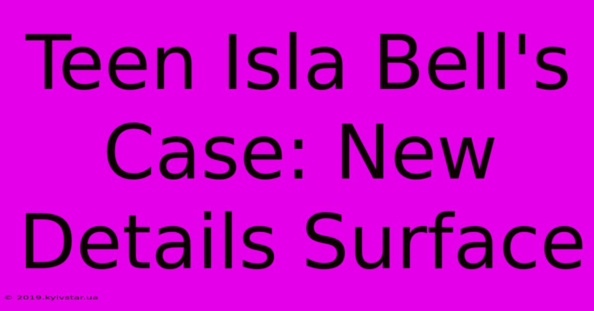 Teen Isla Bell's Case: New Details Surface