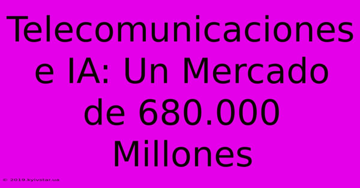 Telecomunicaciones E IA: Un Mercado De 680.000 Millones