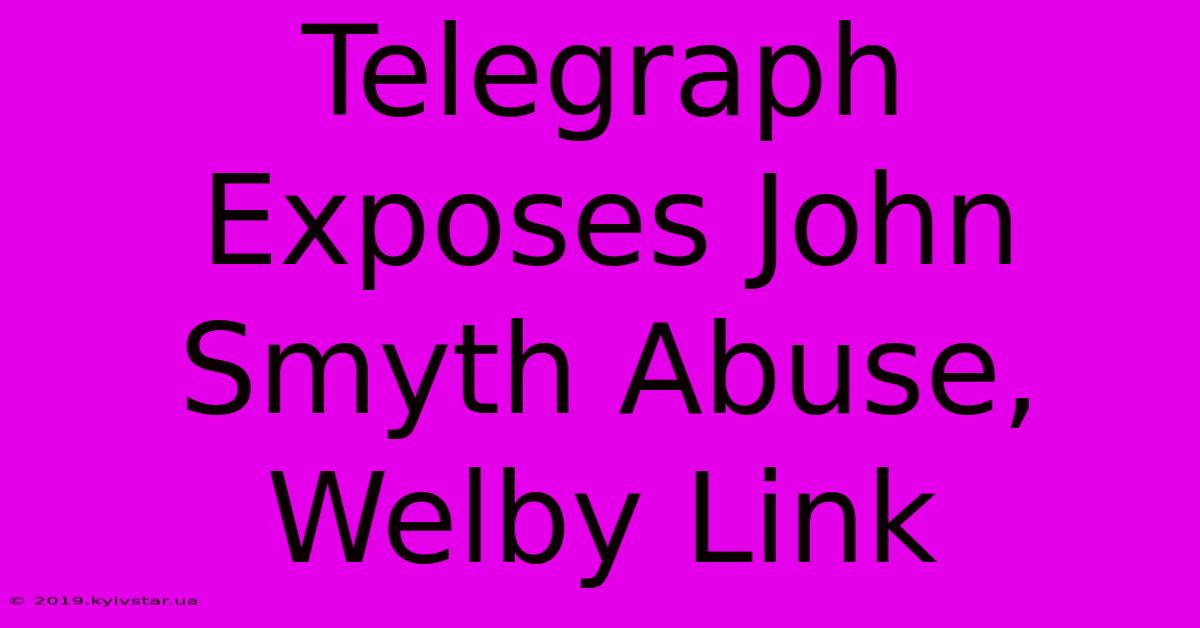 Telegraph Exposes John Smyth Abuse, Welby Link 