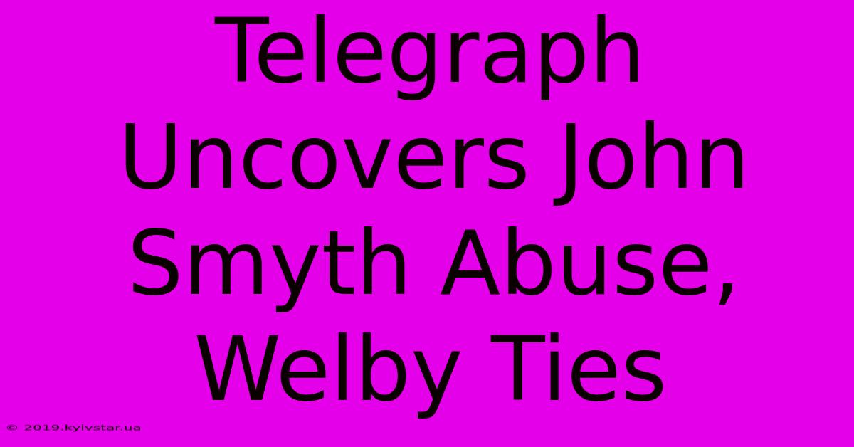 Telegraph Uncovers John Smyth Abuse, Welby Ties 