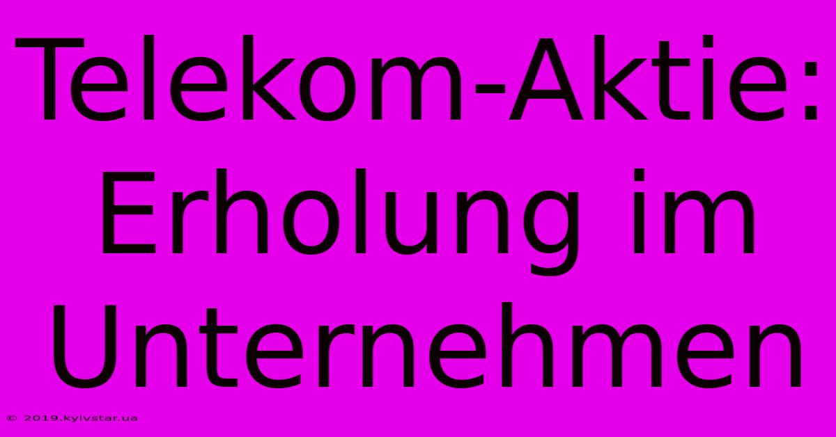 Telekom-Aktie: Erholung Im Unternehmen