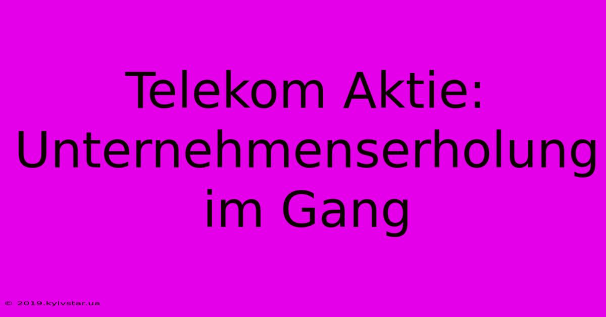 Telekom Aktie: Unternehmenserholung Im Gang