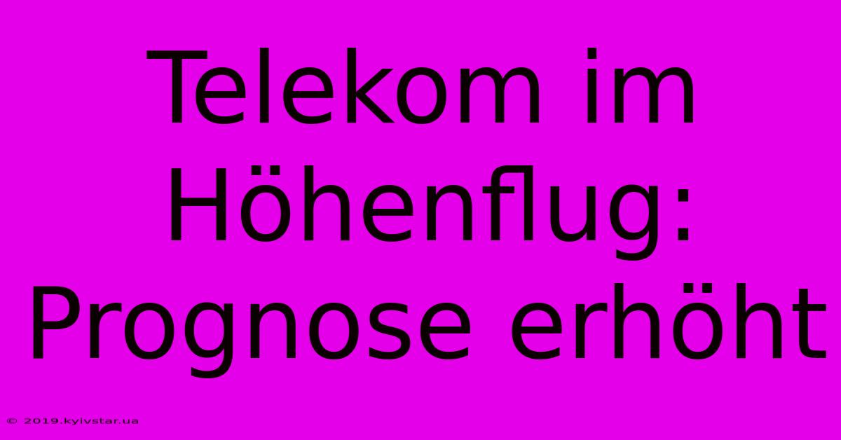 Telekom Im Höhenflug: Prognose Erhöht