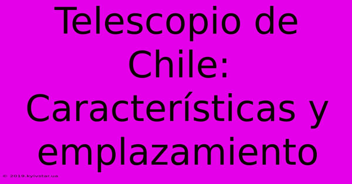 Telescopio De Chile:  Características Y Emplazamiento