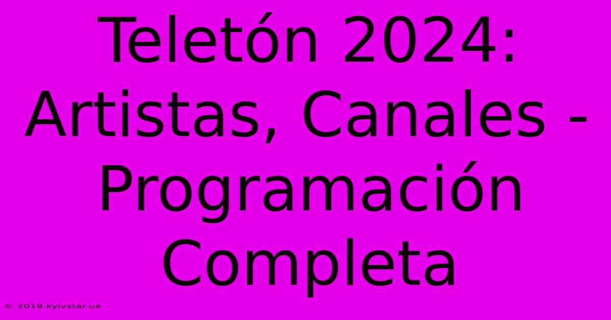 Teletón 2024:  Artistas, Canales - Programación Completa 