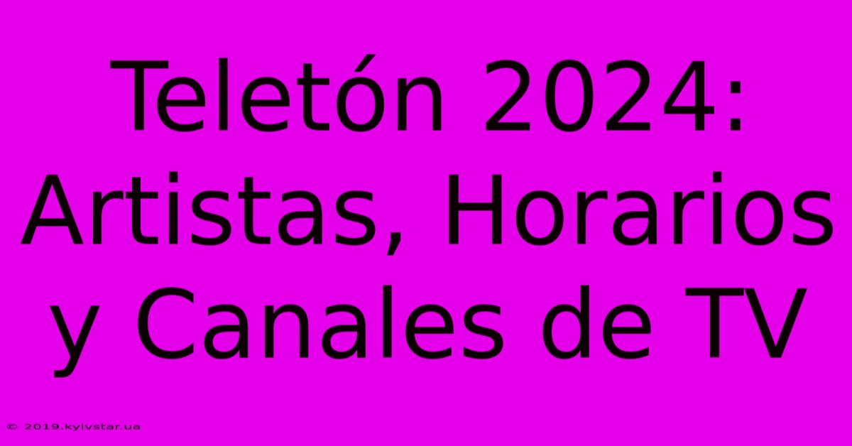 Teletón 2024: Artistas, Horarios Y Canales De TV