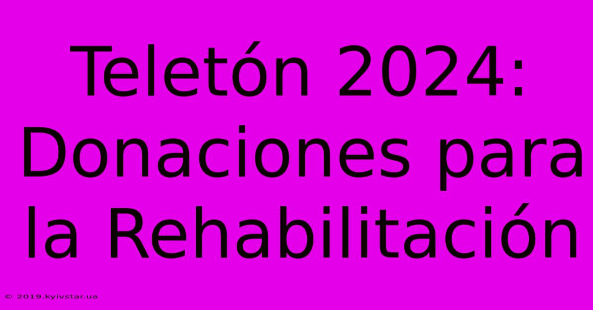 Teletón 2024: Donaciones Para La Rehabilitación 