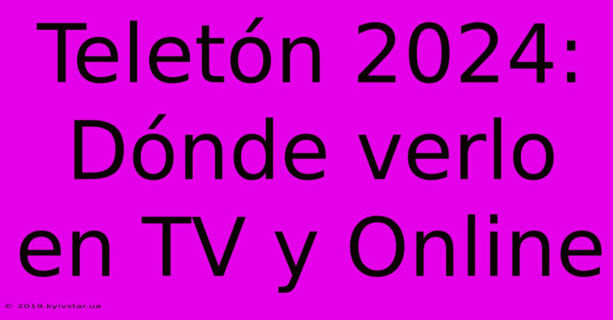 Teletón 2024: Dónde Verlo En TV Y Online 