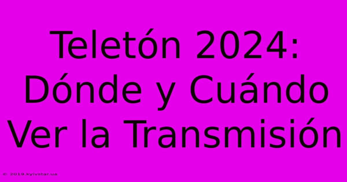 Teletón 2024: Dónde Y Cuándo Ver La Transmisión