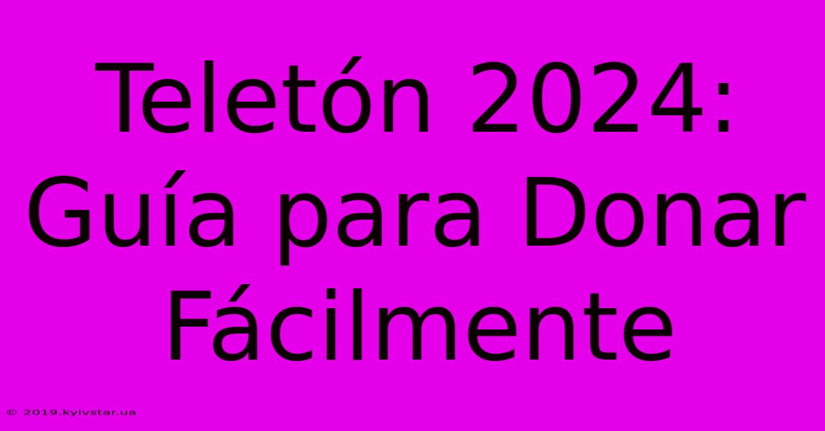 Teletón 2024: Guía Para Donar Fácilmente