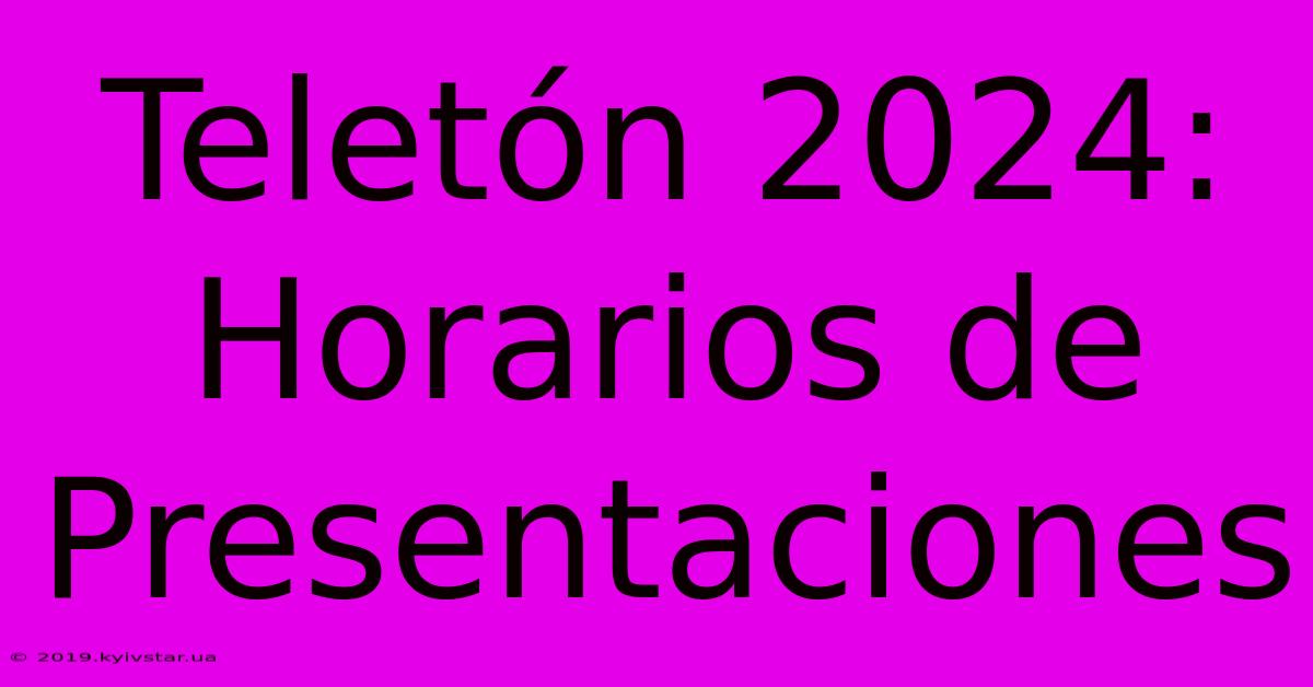 Teletón 2024: Horarios De Presentaciones