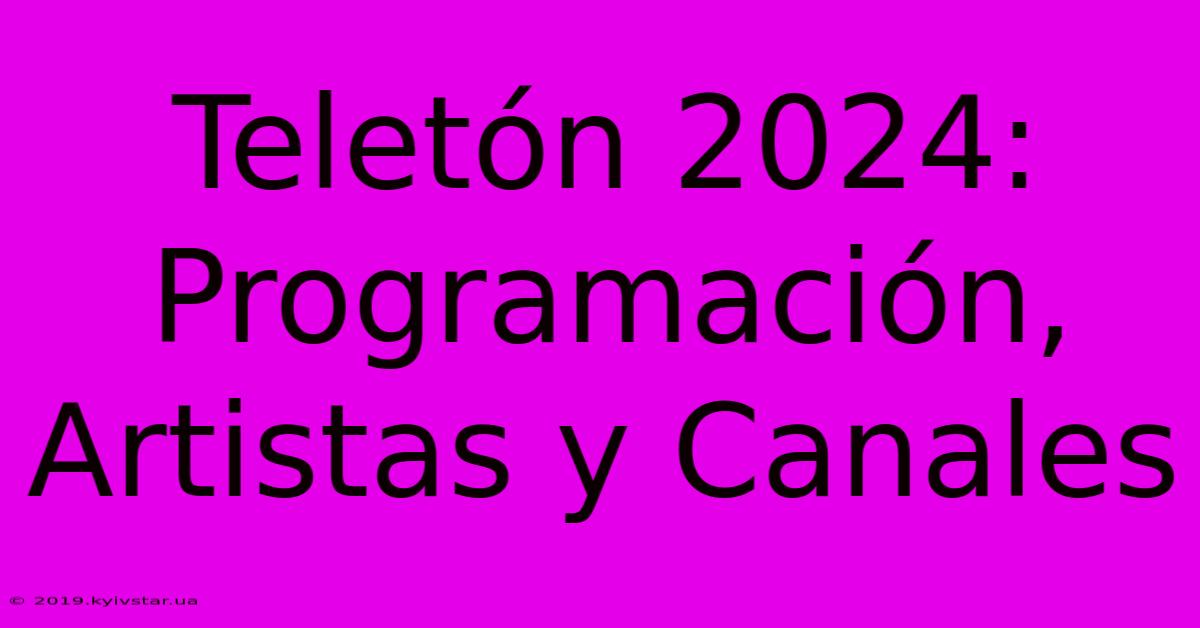 Teletón 2024: Programación, Artistas Y Canales