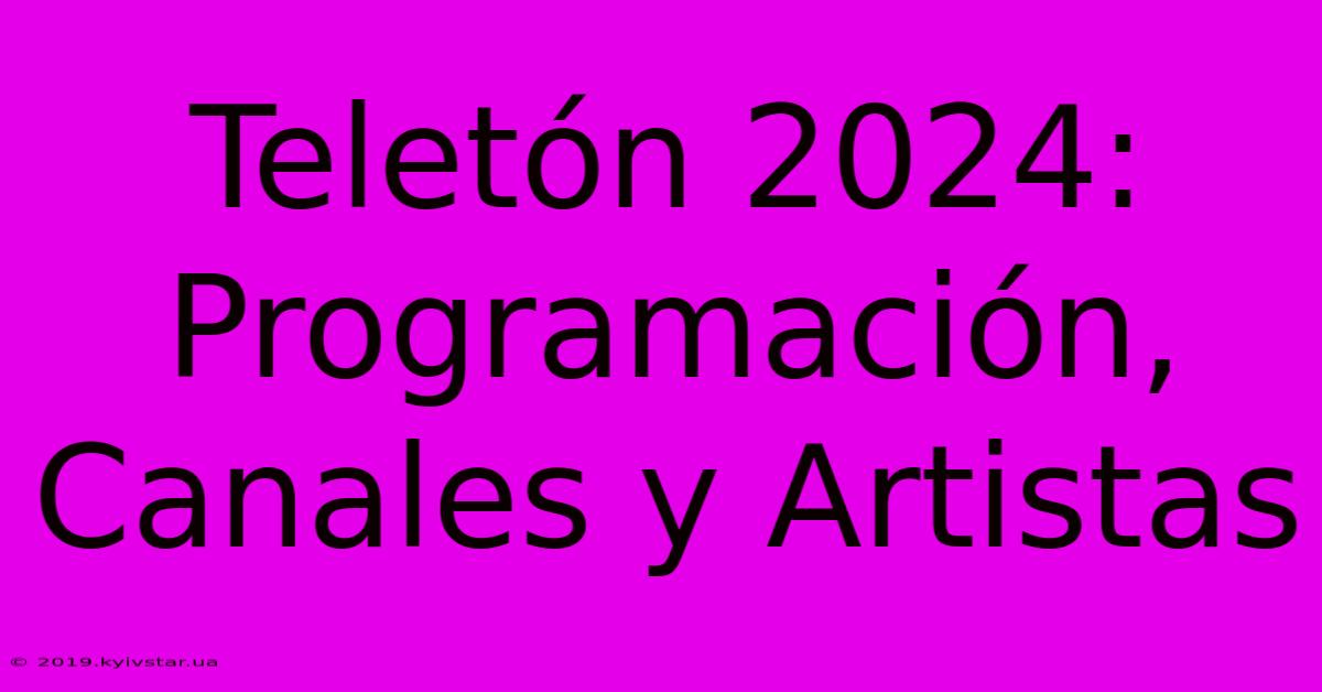 Teletón 2024:  Programación, Canales Y Artistas 