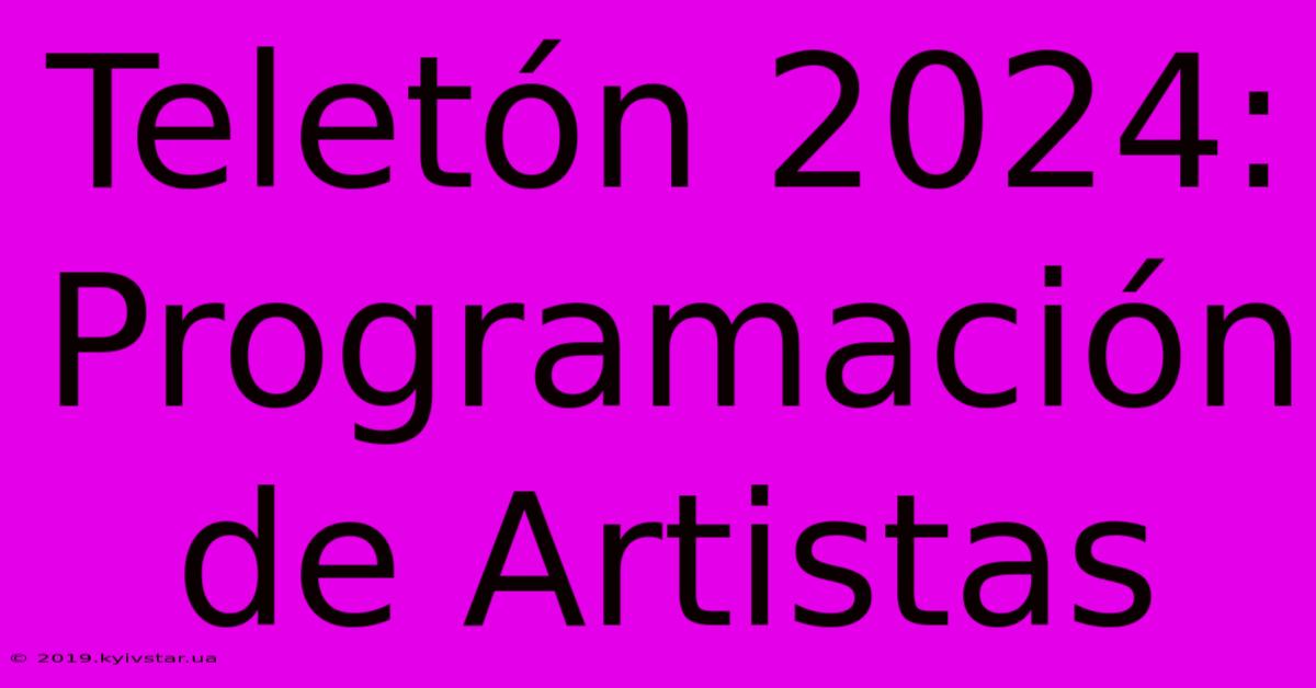 Teletón 2024: Programación De Artistas