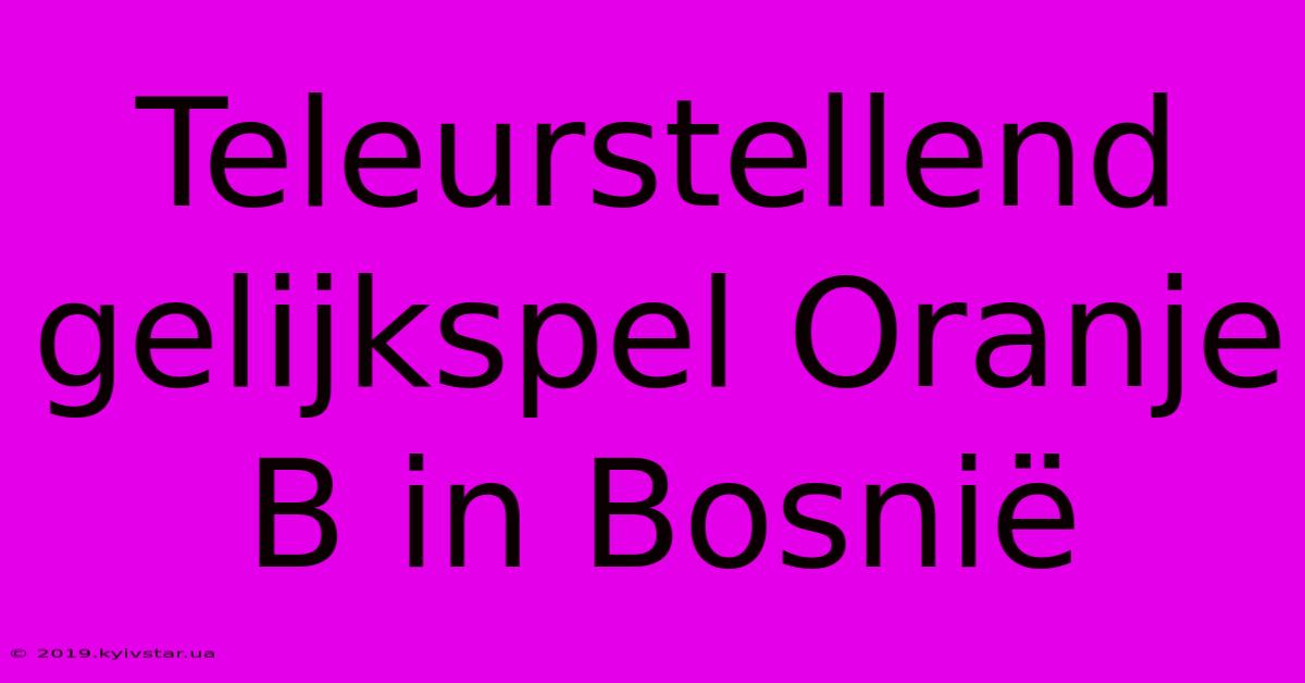 Teleurstellend Gelijkspel Oranje B In Bosnië