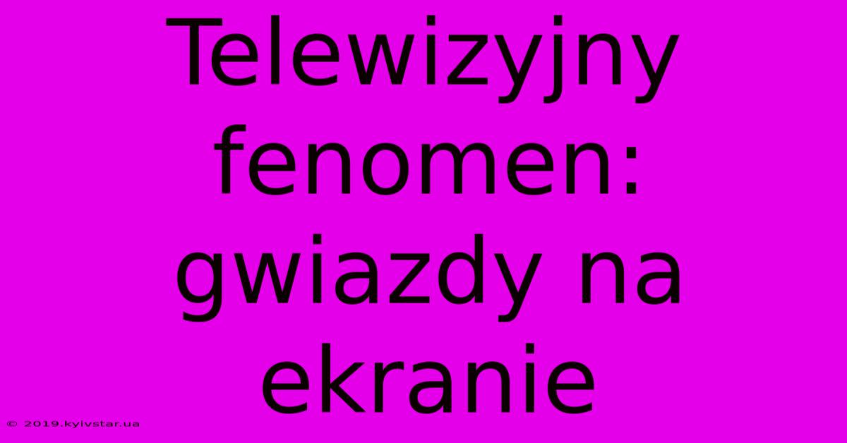 Telewizyjny Fenomen: Gwiazdy Na Ekranie