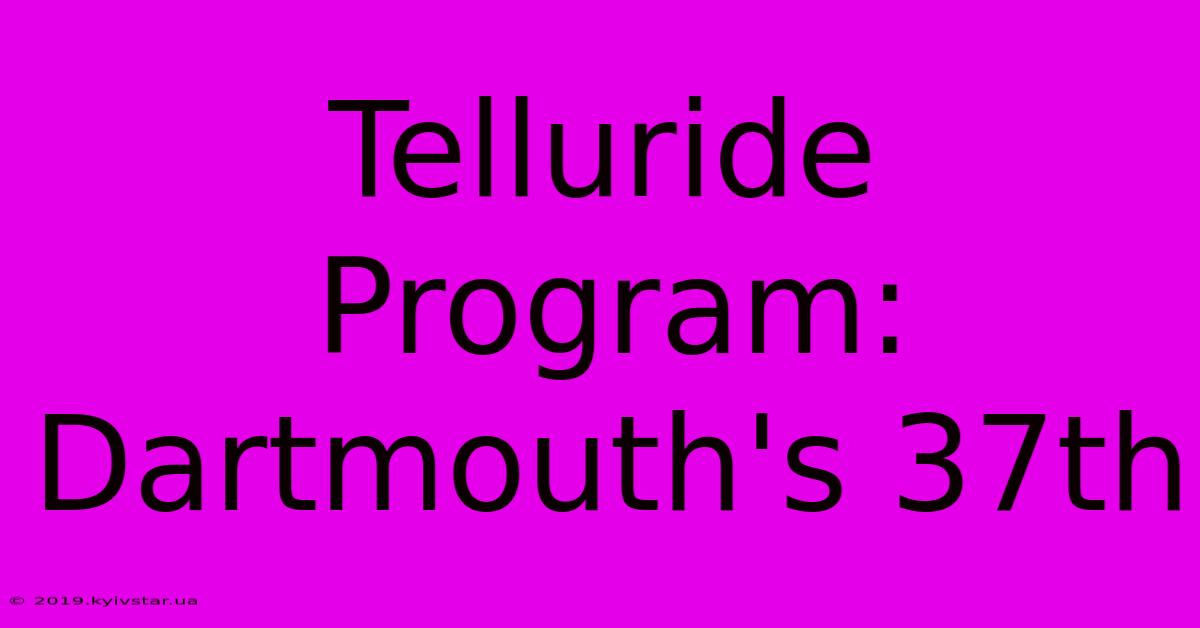 Telluride Program: Dartmouth's 37th