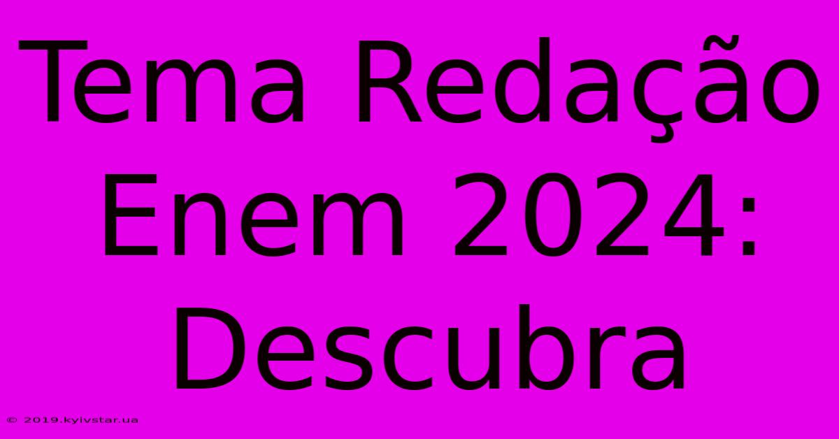 Tema Redação Enem 2024: Descubra