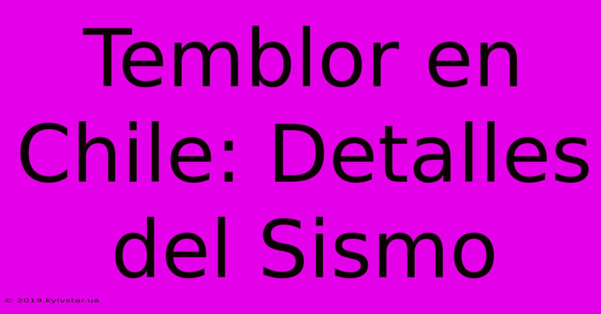 Temblor En Chile: Detalles Del Sismo