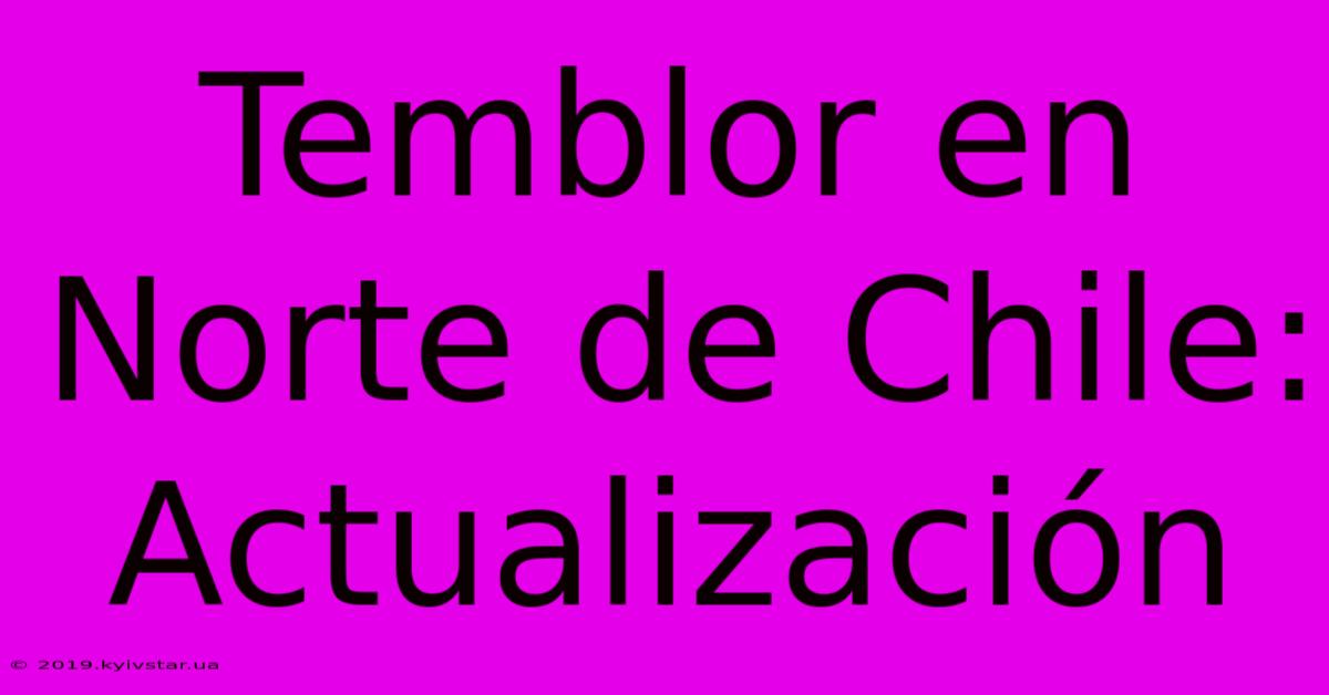 Temblor En Norte De Chile: Actualización