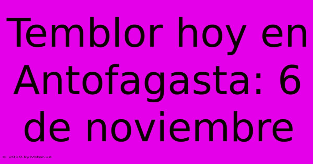 Temblor Hoy En Antofagasta: 6 De Noviembre