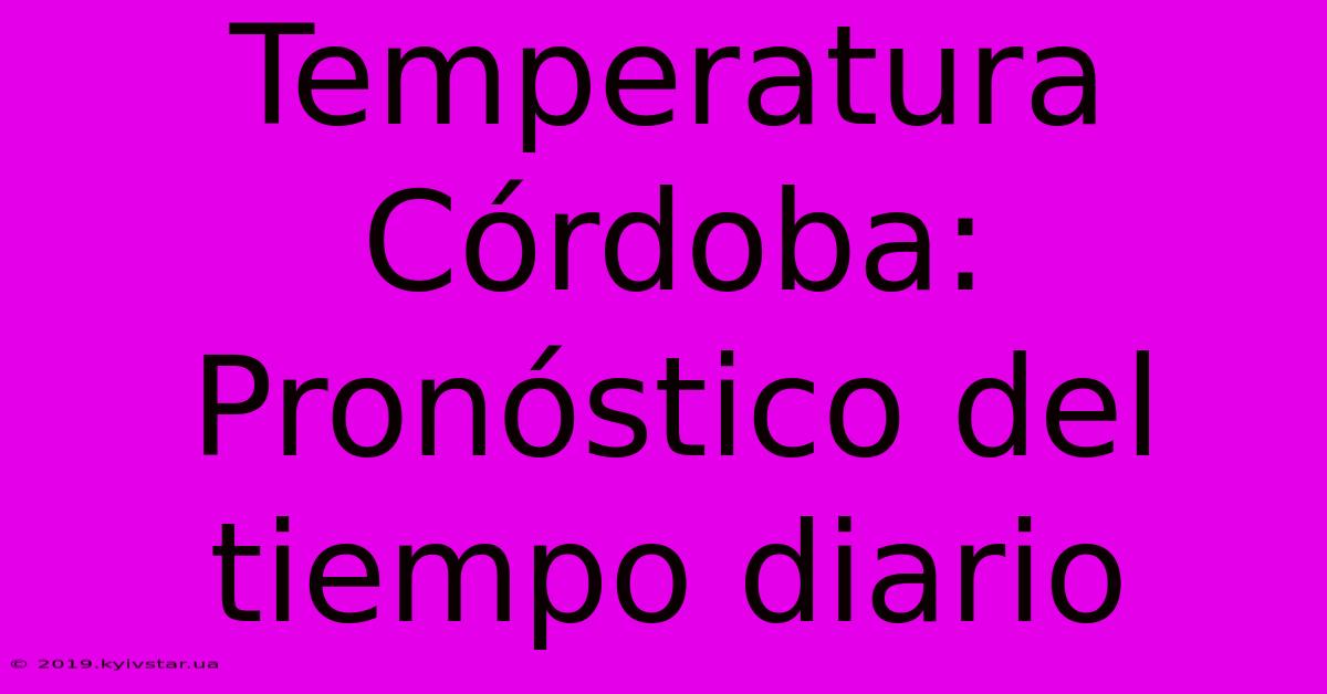 Temperatura Córdoba: Pronóstico Del Tiempo Diario