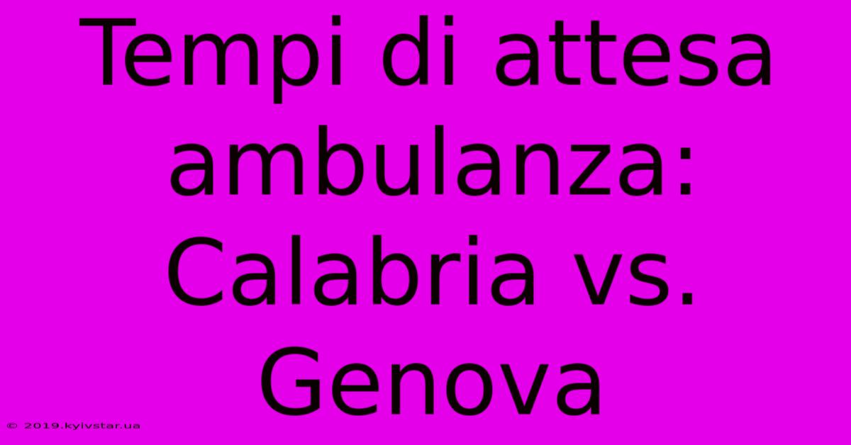 Tempi Di Attesa Ambulanza: Calabria Vs. Genova