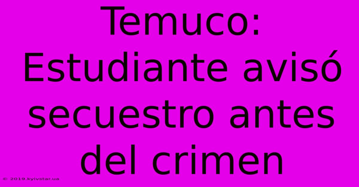 Temuco: Estudiante Avisó Secuestro Antes Del Crimen