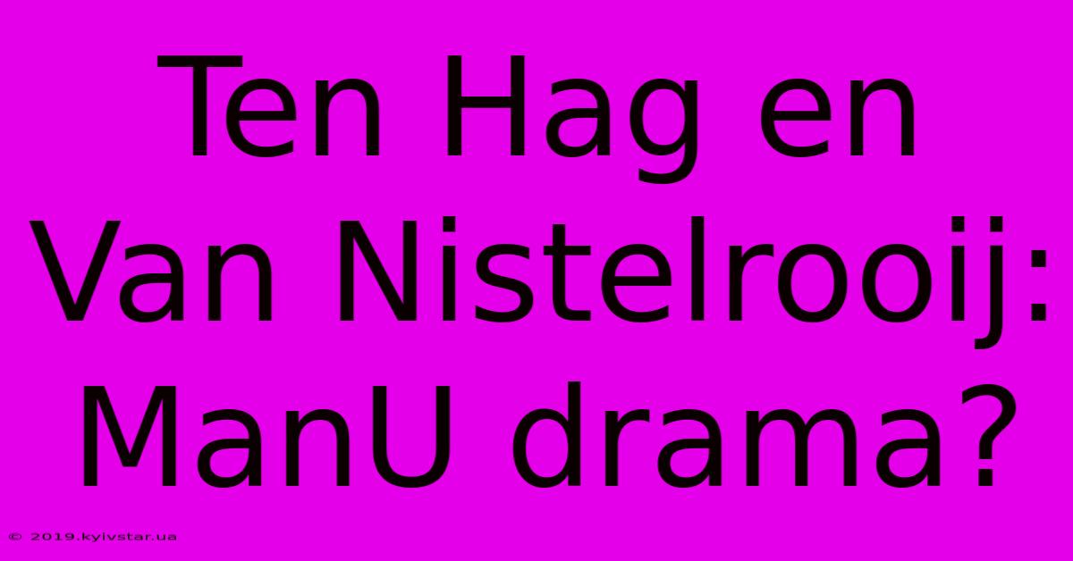 Ten Hag En Van Nistelrooij: ManU Drama?