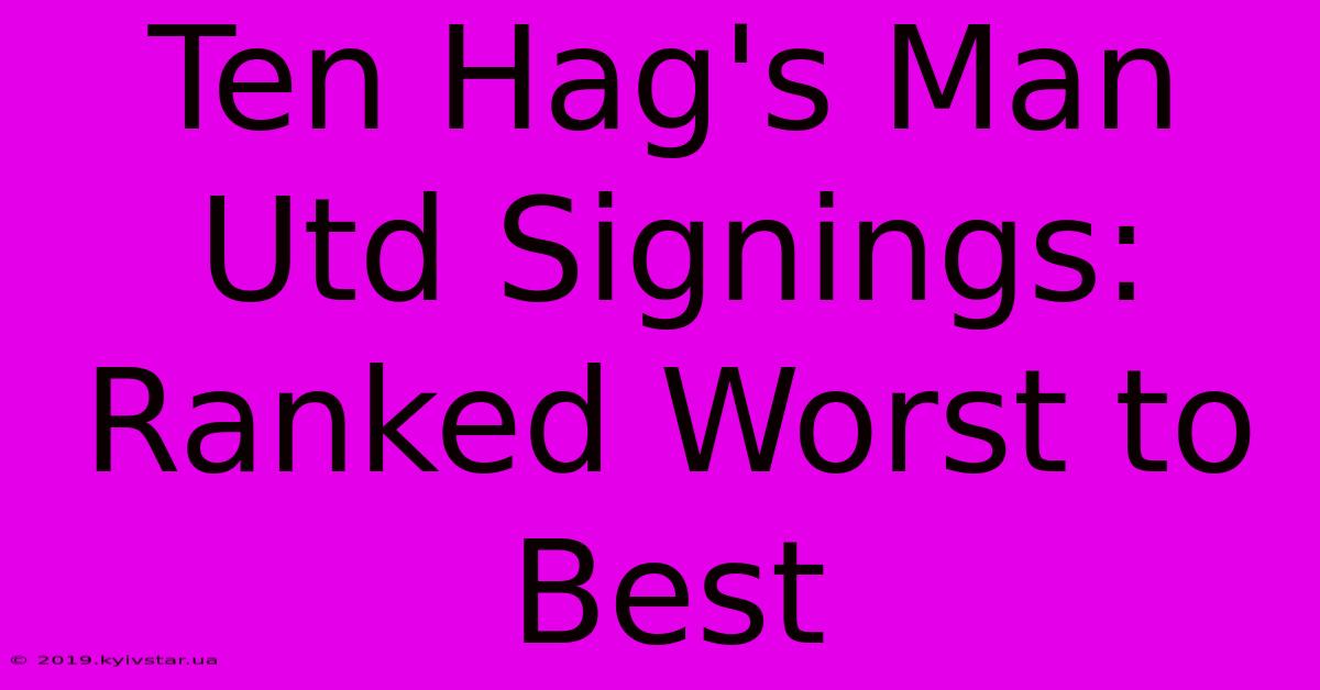 Ten Hag's Man Utd Signings: Ranked Worst To Best