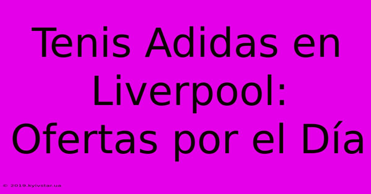 Tenis Adidas En Liverpool: Ofertas Por El Día 