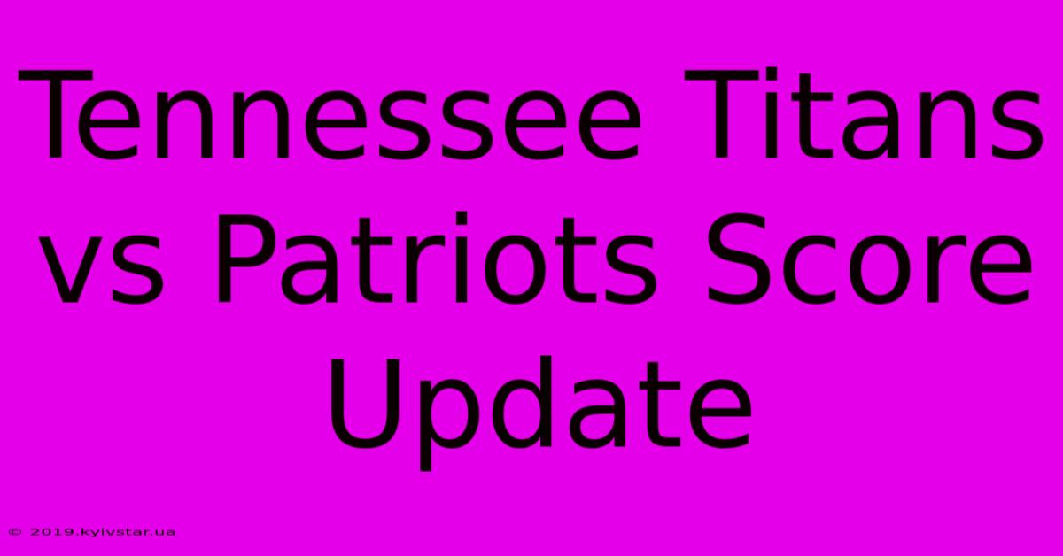 Tennessee Titans Vs Patriots Score Update