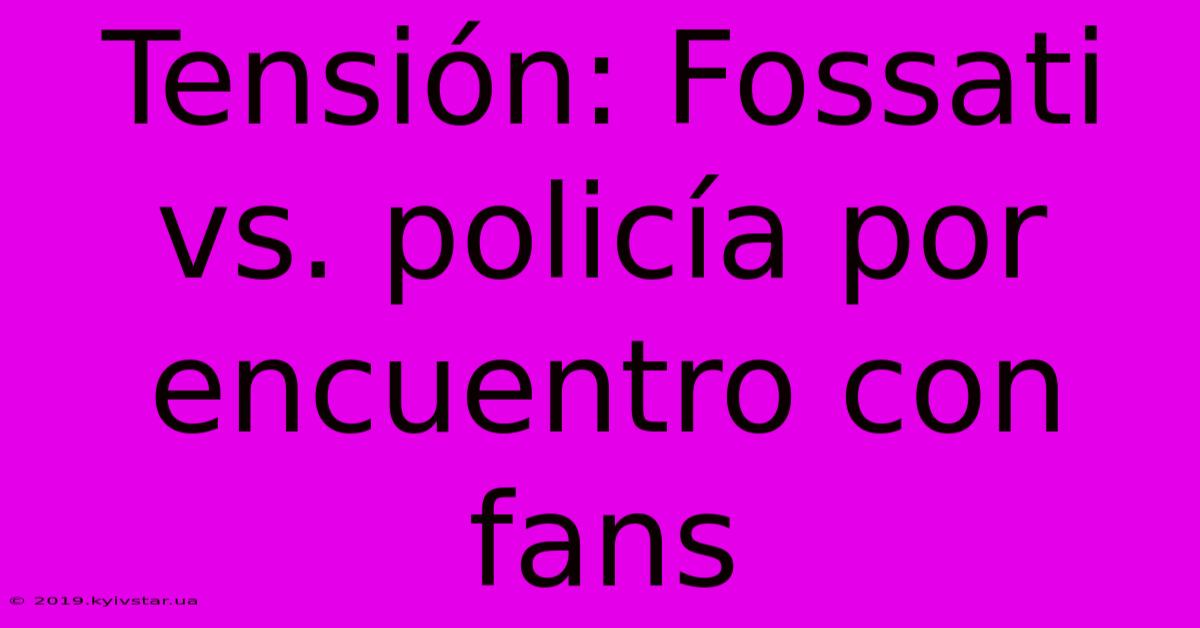 Tensión: Fossati Vs. Policía Por Encuentro Con Fans