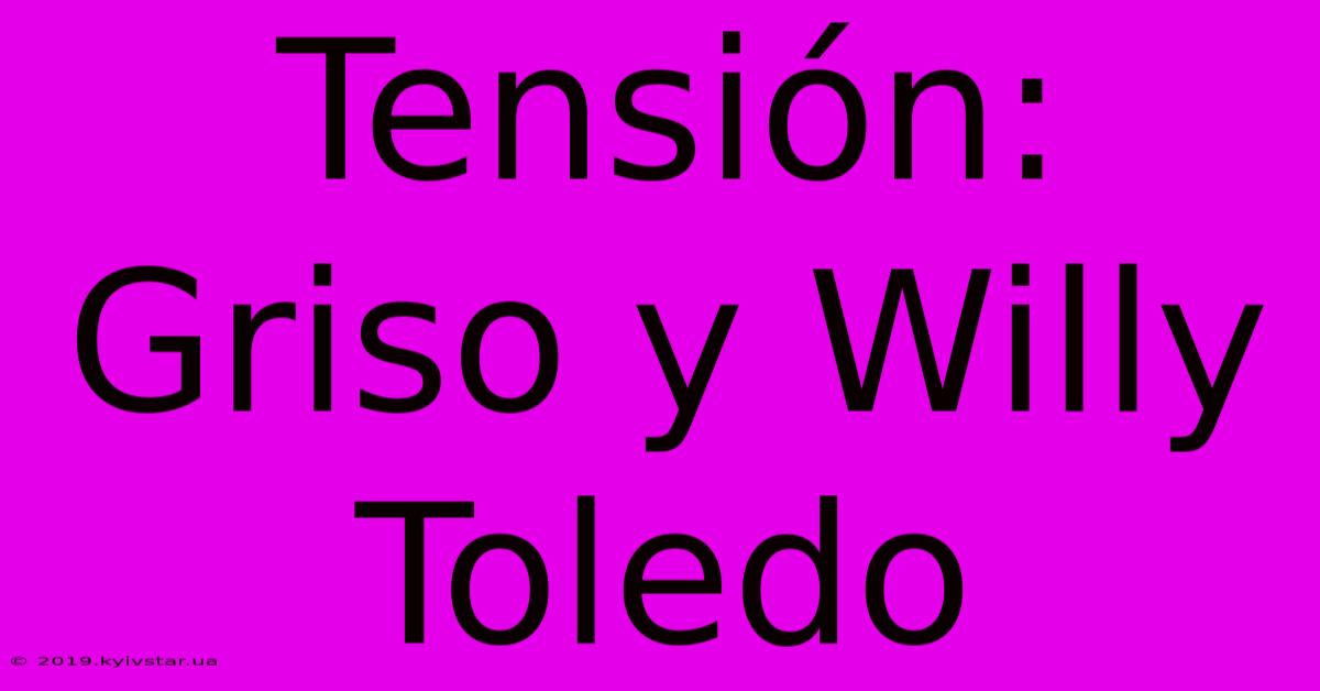 Tensión: Griso Y Willy Toledo