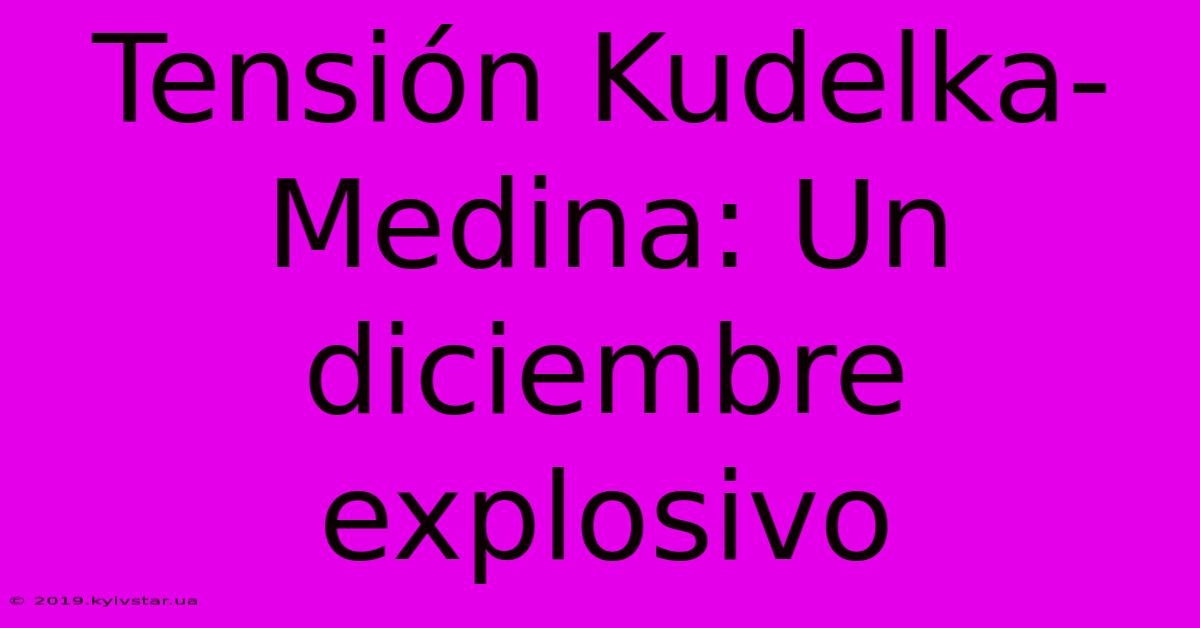 Tensión Kudelka-Medina: Un Diciembre Explosivo