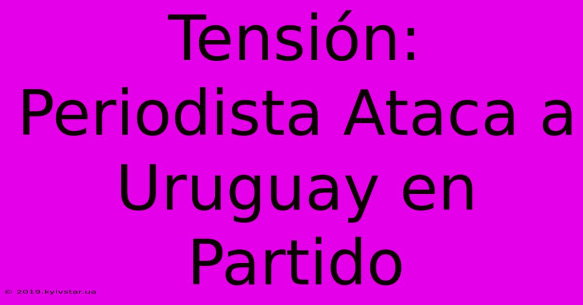 Tensión: Periodista Ataca A Uruguay En Partido